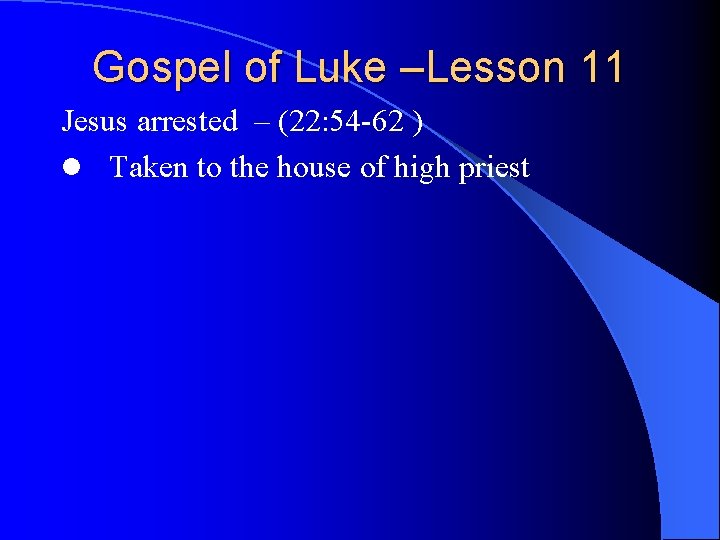 Gospel of Luke –Lesson 11 Jesus arrested – (22: 54 -62 ) l Taken