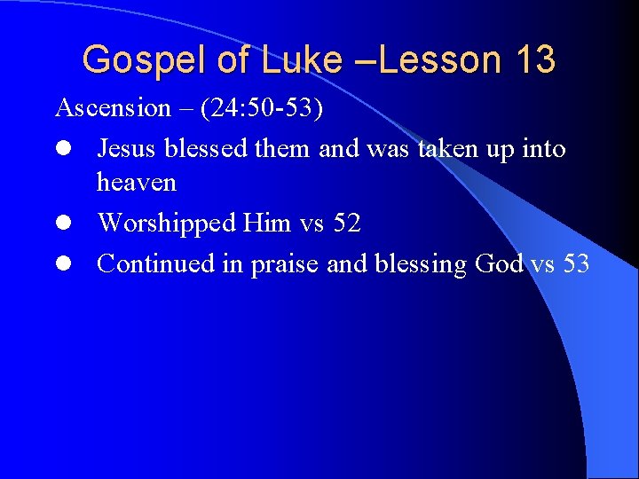 Gospel of Luke –Lesson 13 Ascension – (24: 50 -53) l Jesus blessed them