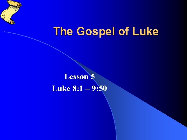 The Gospel of Luke Lesson 5 Luke 8: 1 – 9: 50 