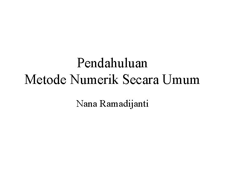 Pendahuluan Metode Numerik Secara Umum Nana Ramadijanti Pendahuluan Metode Numerik Secara Umum Nana Ramadijanti
