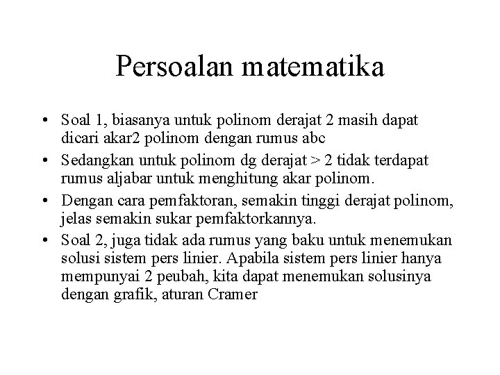 Persoalan matematika • Soal 1, biasanya untuk polinom derajat 2 masih dapat dicari akar Persoalan matematika • Soal 1, biasanya untuk polinom derajat 2 masih dapat dicari akar