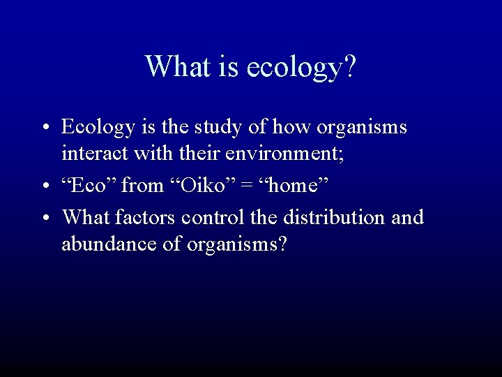 What is ecology? • Ecology is the study of how organisms interact with their