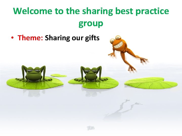 Welcome to the sharing best practice group • Theme: Sharing our gifts 