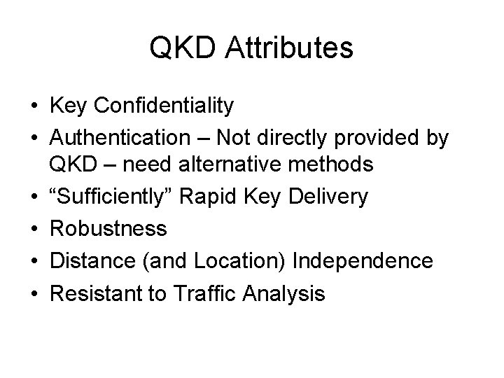 QKD Attributes • Key Confidentiality • Authentication – Not directly provided by QKD –