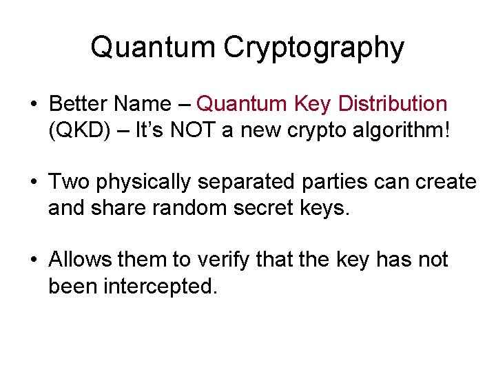 Quantum Cryptography • Better Name – Quantum Key Distribution (QKD) – It’s NOT a