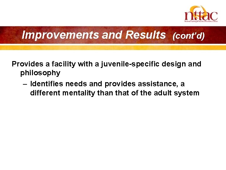 Improvements and Results (cont’d) Provides a facility with a juvenile-specific design and philosophy –