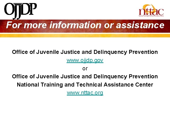For more information or assistance Office of Juvenile Justice and Delinquency Prevention www. ojjdp.