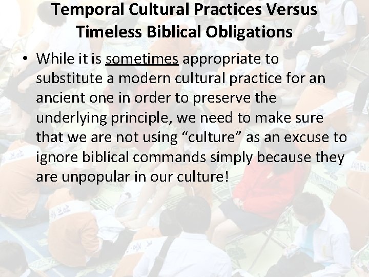 Temporal Cultural Practices Versus Timeless Biblical Obligations • While it is sometimes appropriate to