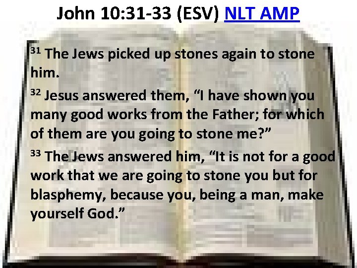 John 10: 31 -33 (ESV) NLT AMP The Jews picked up stones again to
