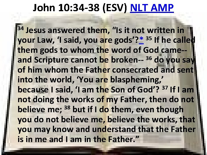 John 10: 34 -38 (ESV) NLT AMP Jesus answered them, “Is it not written