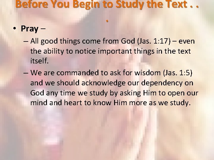 Before You Begin to Study the Text. . . • Pray – – All