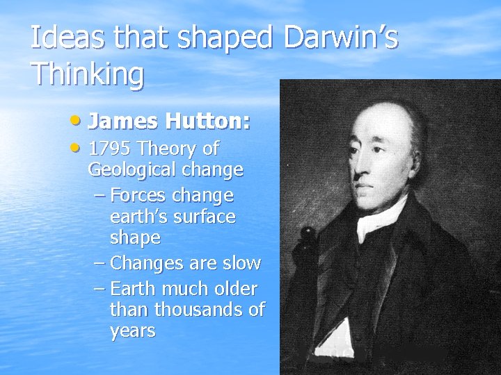 Ideas that shaped Darwin’s Thinking • James Hutton: • 1795 Theory of Geological change