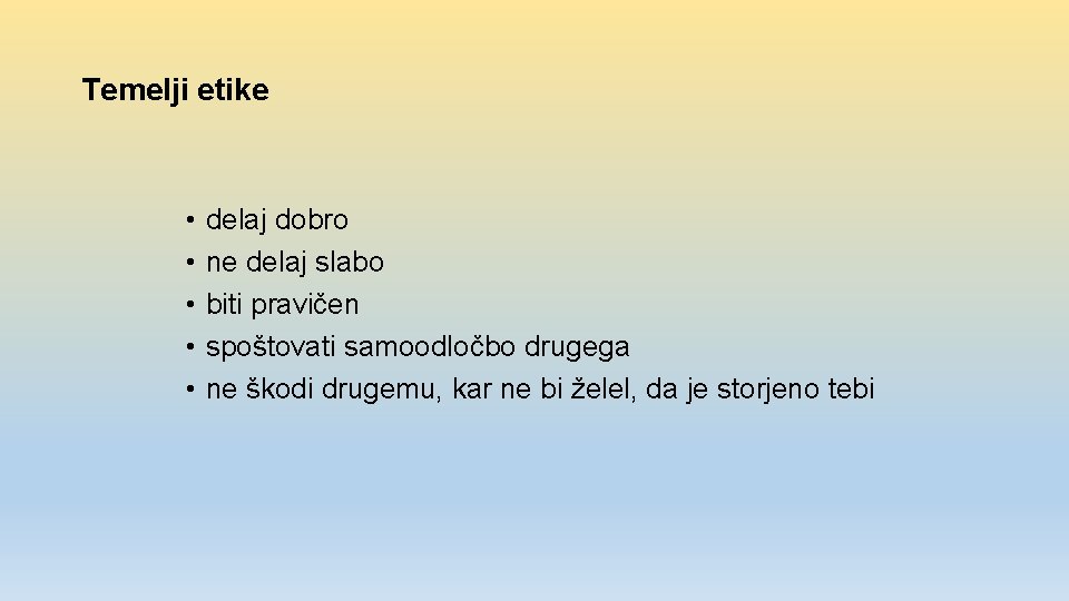 Temelji etike • • • delaj dobro ne delaj slabo biti pravičen spoštovati samoodločbo