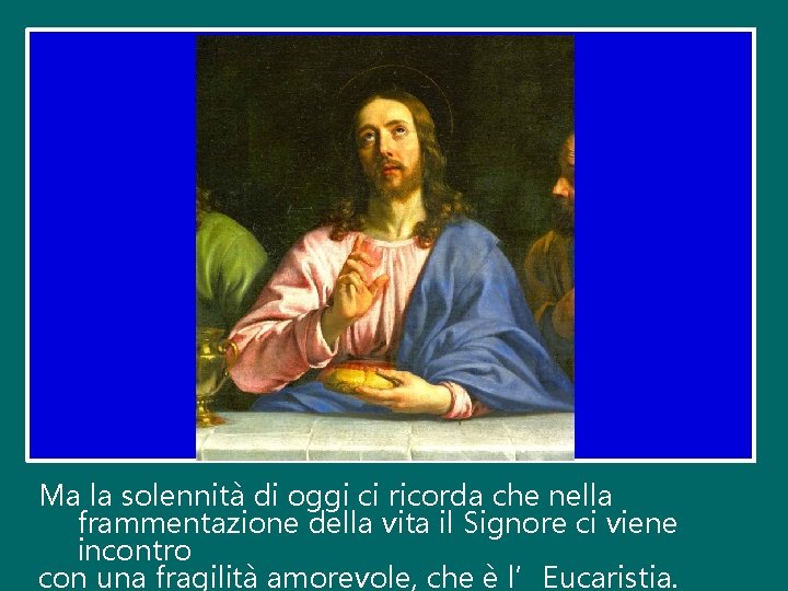 Ma la solennità di oggi ci ricorda che nella frammentazione della vita il Signore