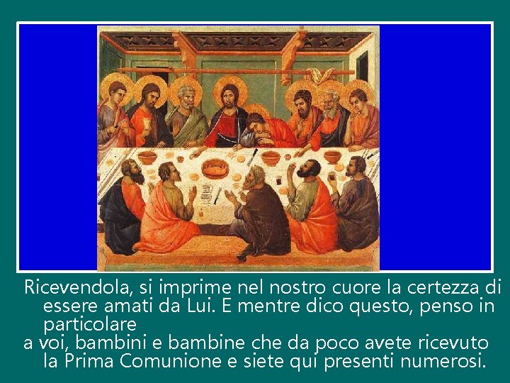 Ricevendola, si imprime nel nostro cuore la certezza di essere amati da Lui. E
