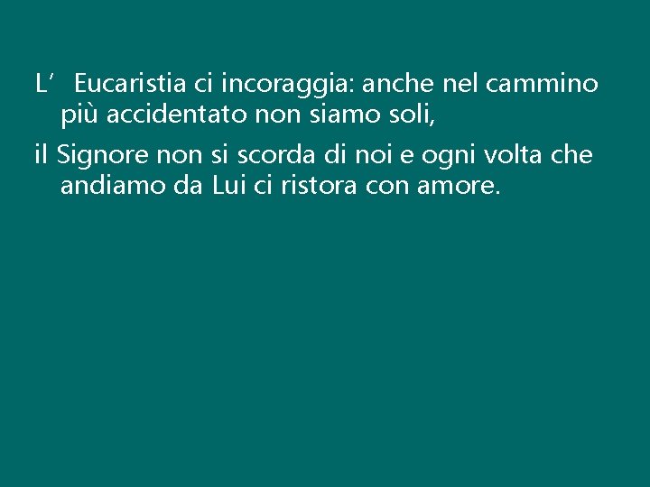 L’Eucaristia ci incoraggia: anche nel cammino più accidentato non siamo soli, il Signore non