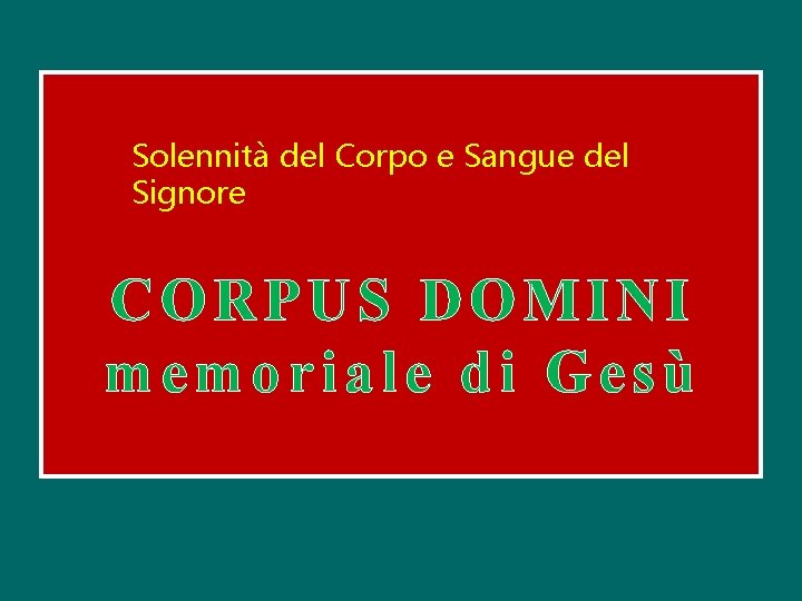 Solennità del Corpo e Sangue del Signore CORPUS DOMINI memoriale di Gesù 