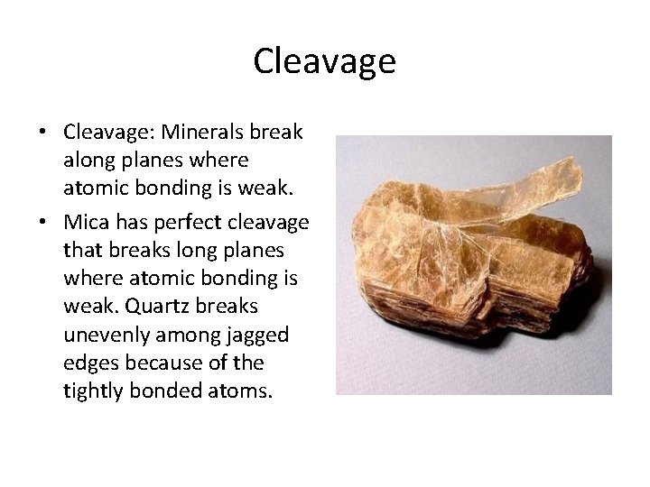 Cleavage • Cleavage: Minerals break along planes where atomic bonding is weak. • Mica
