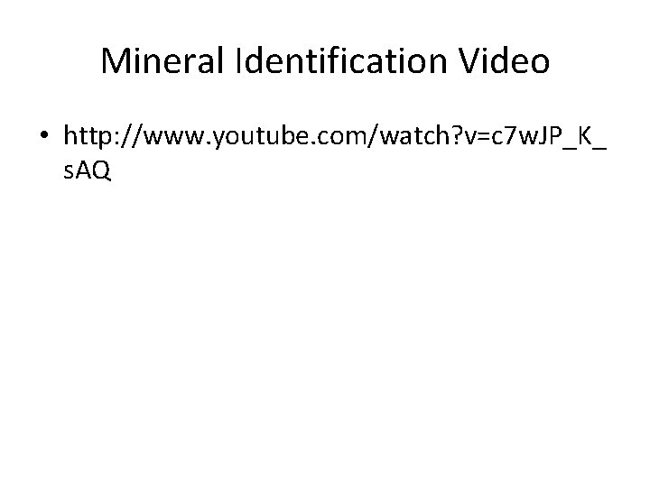 Mineral Identification Video • http: //www. youtube. com/watch? v=c 7 w. JP_K_ s. AQ