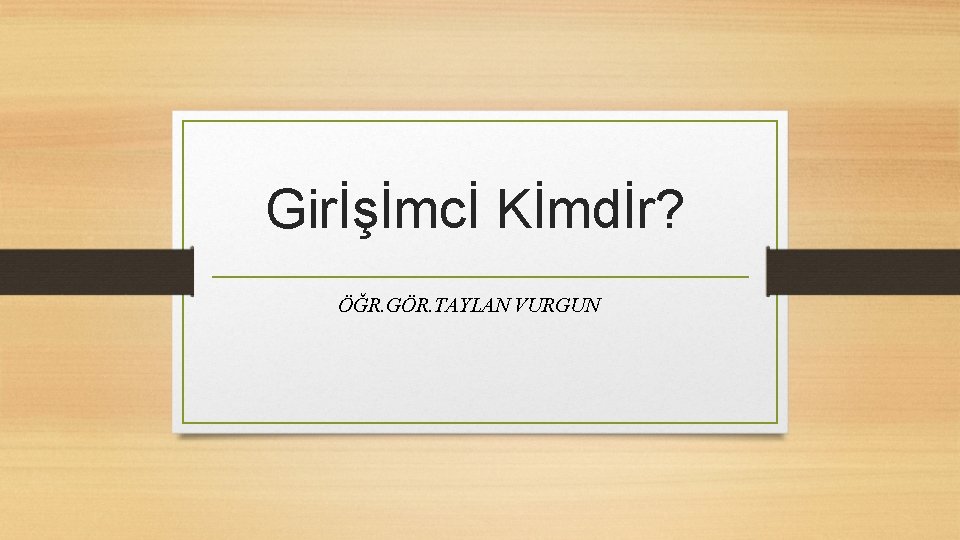 Girİşİmcİ Kİmdİr? ÖĞR. GÖR. TAYLAN VURGUN 