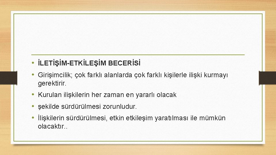  • İLETİŞİM-ETKİLEŞİM BECERİSİ • Girişimcilik; çok farklı alanlarda çok farklı kişilerle ilişki kurmayı