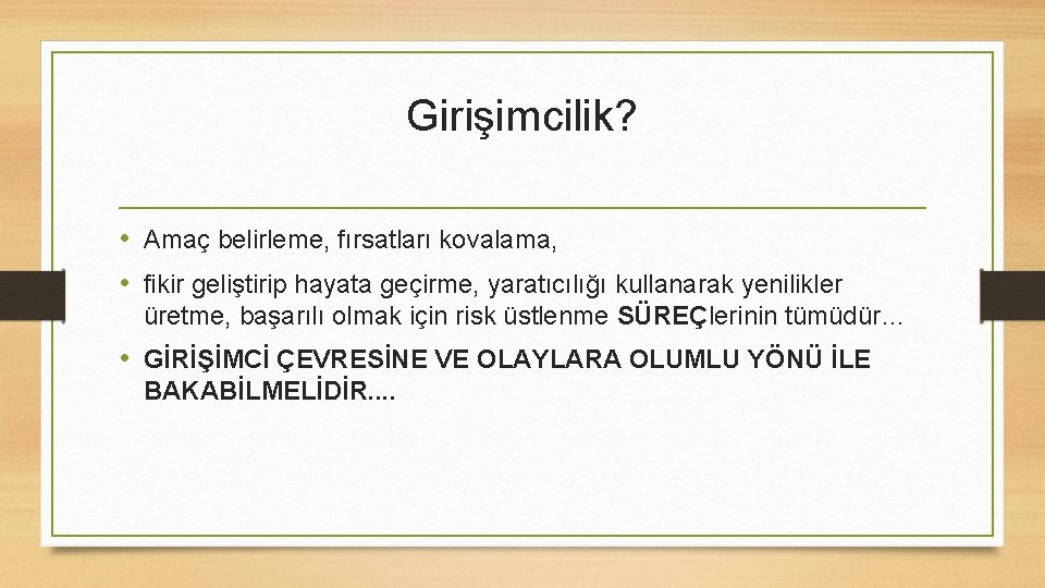 Girişimcilik? • Amaç belirleme, fırsatları kovalama, • fikir geliştirip hayata geçirme, yaratıcılığı kullanarak yenilikler