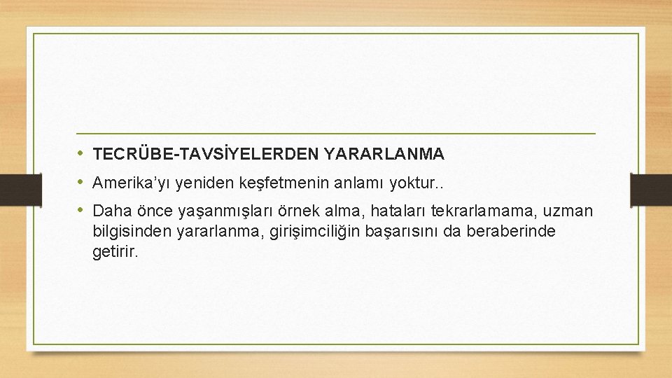  • TECRÜBE-TAVSİYELERDEN YARARLANMA • Amerika’yı yeniden keşfetmenin anlamı yoktur. . • Daha önce