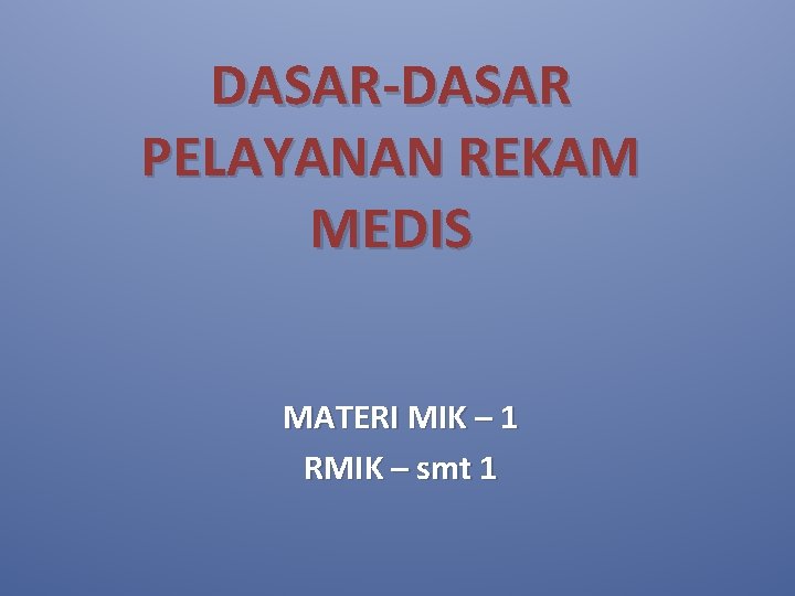 DASAR-DASAR PELAYANAN REKAM MEDIS MATERI MIK – 1 RMIK – smt 1 