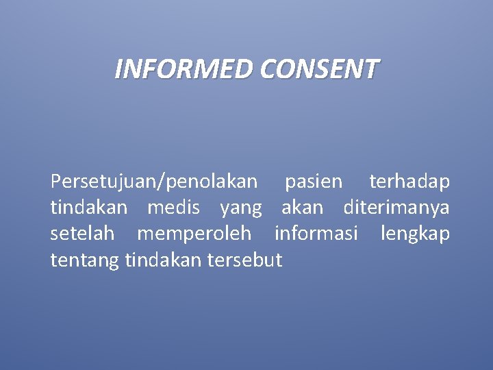 INFORMED CONSENT Persetujuan/penolakan pasien terhadap tindakan medis yang akan diterimanya setelah memperoleh informasi lengkap