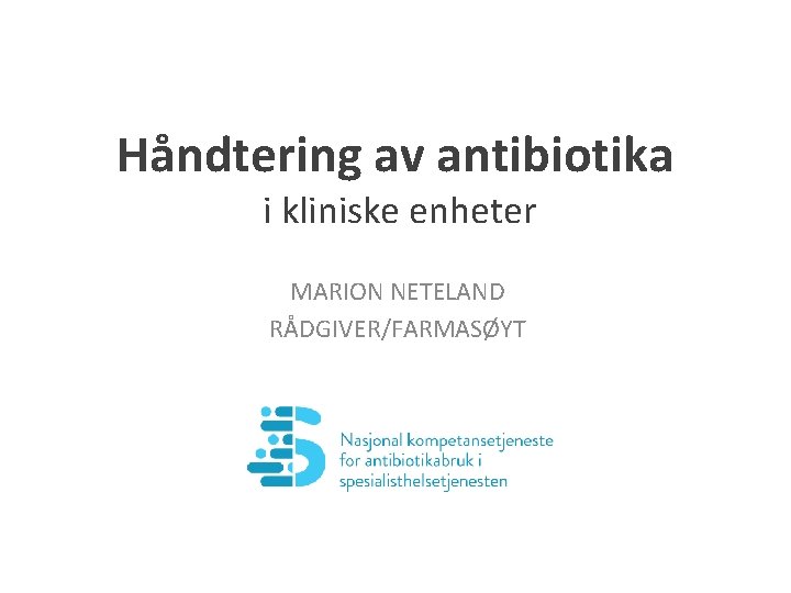Håndtering av antibiotika i kliniske enheter MARION NETELAND RÅDGIVER/FARMASØYT 