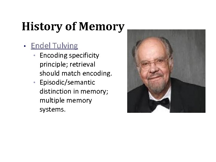 History of Memory • Endel Tulving Encoding specificity principle; retrieval should match encoding. •