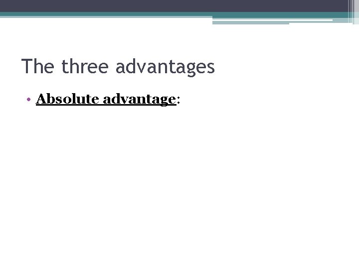 The three advantages • Absolute advantage: 