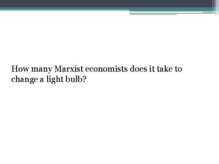 How many Marxist economists does it take to change a light bulb? 