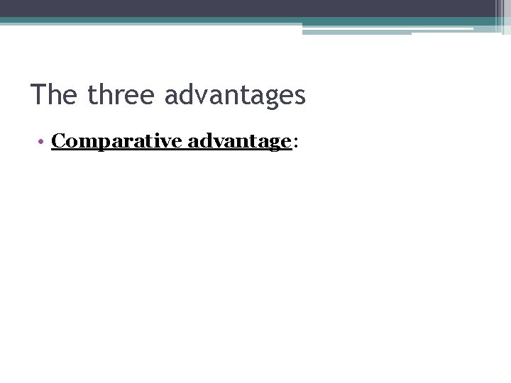 The three advantages • Comparative advantage: 