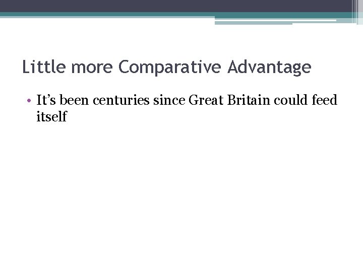 Little more Comparative Advantage • It’s been centuries since Great Britain could feed itself