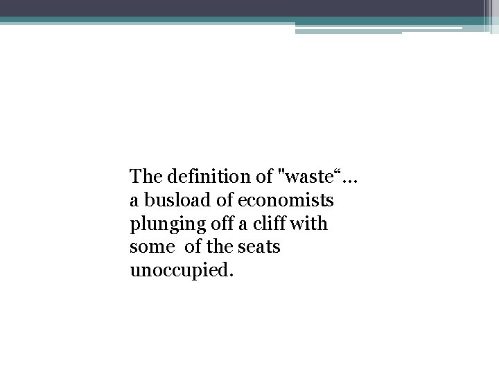 The definition of "waste“… a busload of economists plunging off a cliff with some