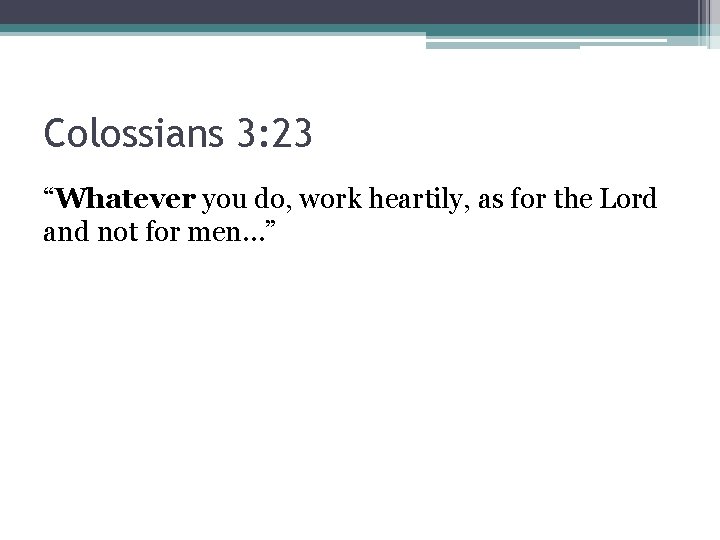 Colossians 3: 23 “Whatever you do, work heartily, as for the Lord and not