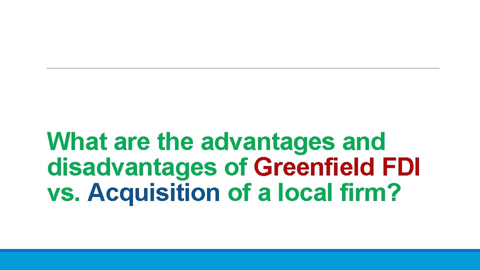 What are the advantages and disadvantages of Greenfield FDI vs. Acquisition of a local