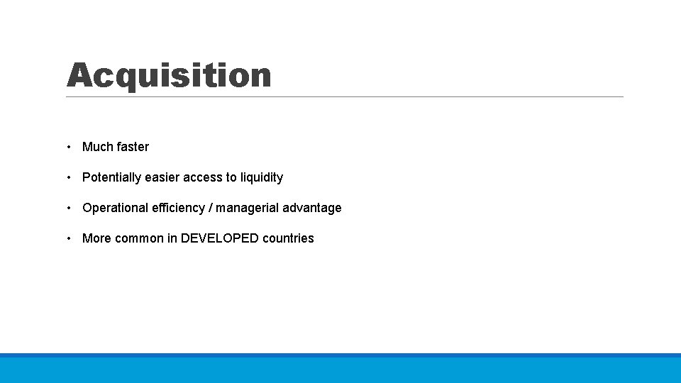 Acquisition • Much faster • Potentially easier access to liquidity • Operational efficiency /