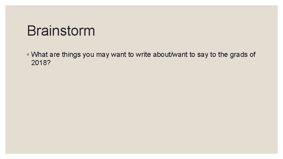 Brainstorm ◦ What are things you may want to write about/want to say to