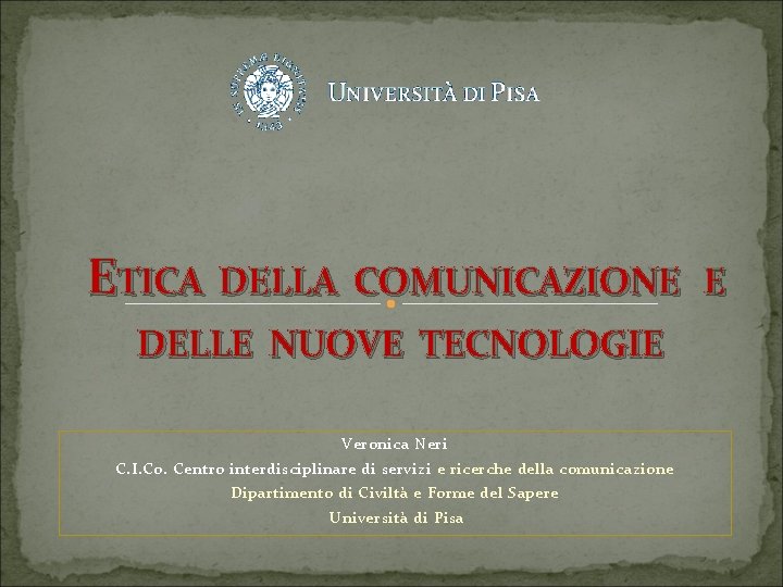 ETICA DELLA COMUNICAZIONE E DELLE NUOVE TECNOLOGIE Veronica Neri C. I. Co. Centro interdisciplinare