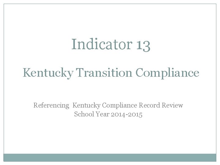 Indicator 13 Kentucky Transition Compliance Referencing Kentucky Compliance Record Review School Year 2014 -2015