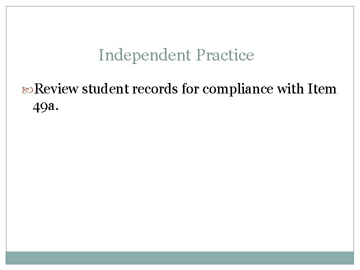 Independent Practice Review student records for compliance with Item 49 a. 