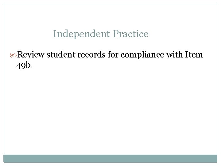 Independent Practice Review student records for compliance with Item 49 b. 