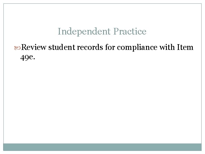 Independent Practice Review student records for compliance with Item 49 e. 