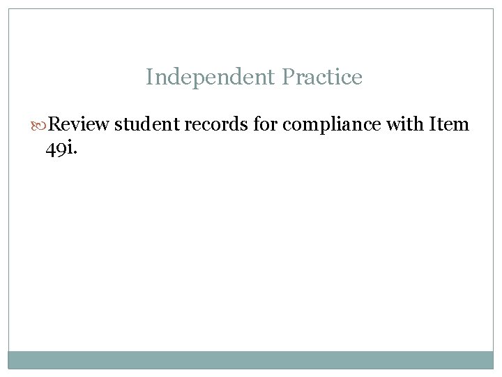 Independent Practice Review student records for compliance with Item 49 i. 