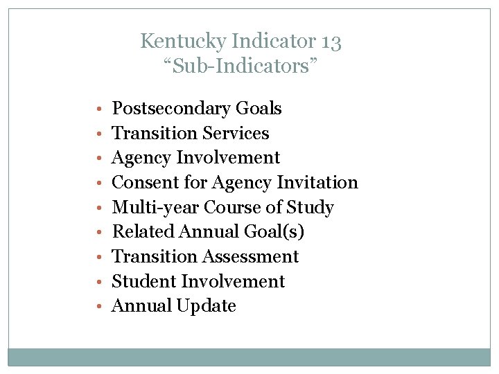 Kentucky Indicator 13 “Sub-Indicators” • Postsecondary Goals • Transition Services • Agency Involvement •