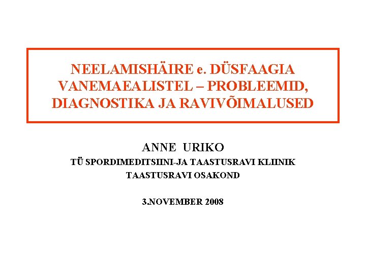 NEELAMISHÄIRE e. DÜSFAAGIA VANEMAEALISTEL – PROBLEEMID, DIAGNOSTIKA JA RAVIVÕIMALUSED ANNE URIKO TÜ SPORDIMEDITSIINI-JA TAASTUSRAVI
