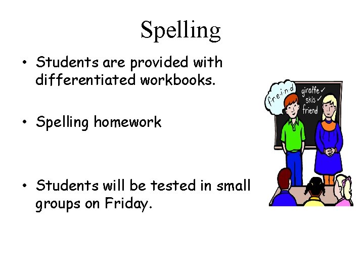 Spelling • Students are provided with differentiated workbooks. • Spelling homework • Students will