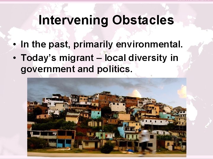 Intervening Obstacles • In the past, primarily environmental. • Today’s migrant – local diversity